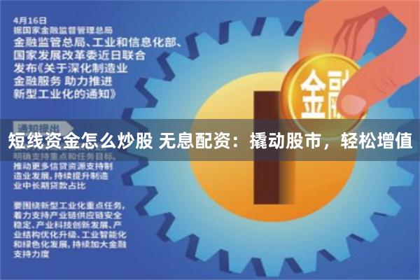短线资金怎么炒股 无息配资：撬动股市，轻松增值