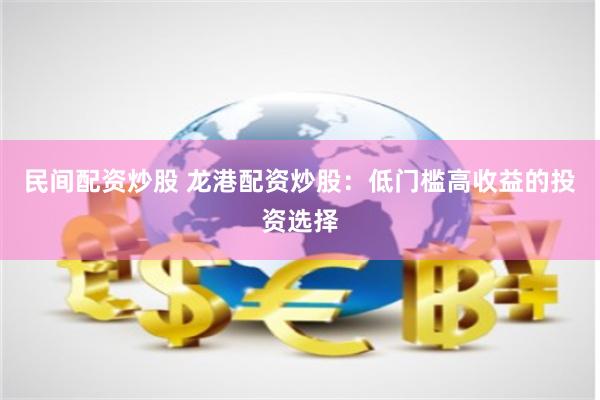 民间配资炒股 龙港配资炒股：低门槛高收益的投资选择