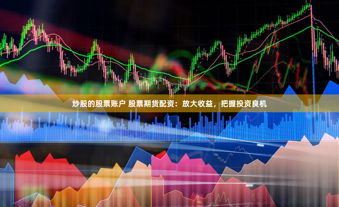 炒股的股票账户 股票期货配资：放大收益，把握投资良机