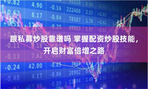 跟私募炒股靠谱吗 掌握配资炒股技能，开启财富倍增之路