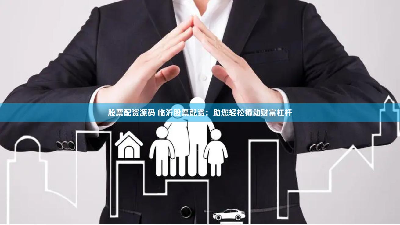 股票配资源码 临沂股票配资：助您轻松撬动财富杠杆