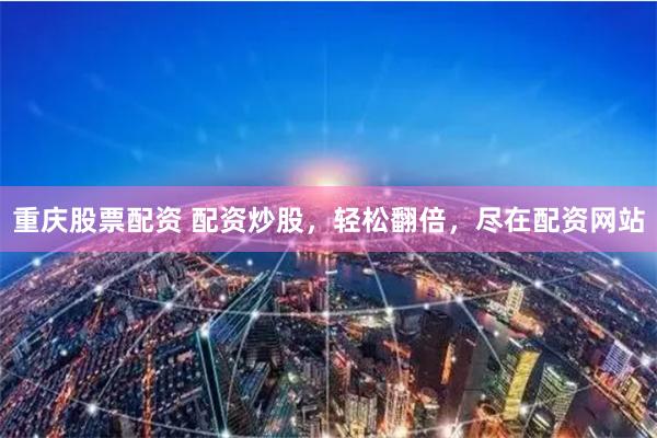重庆股票配资 配资炒股，轻松翻倍，尽在配资网站