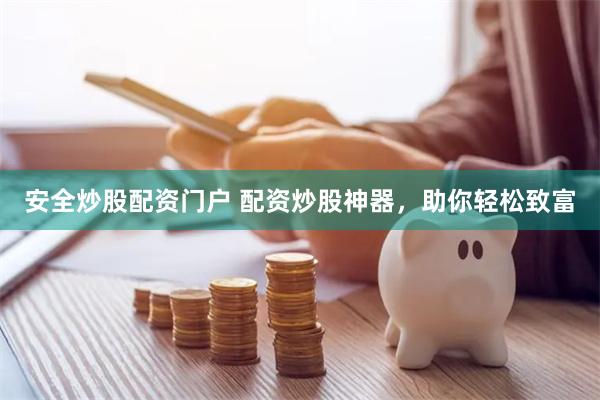 安全炒股配资门户 配资炒股神器，助你轻松致富