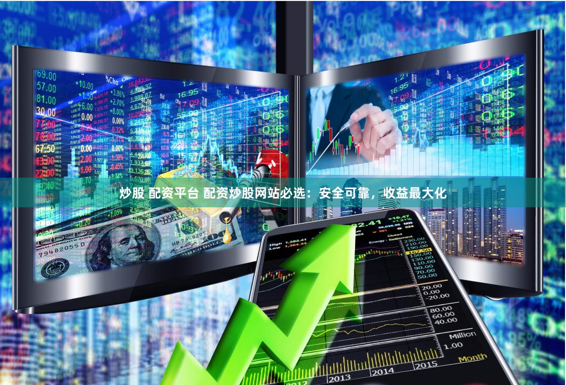 炒股 配资平台 配资炒股网站必选：安全可靠，收益最大化