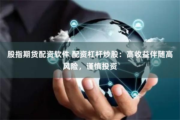 股指期货配资软件 配资杠杆炒股：高收益伴随高风险，谨慎投资