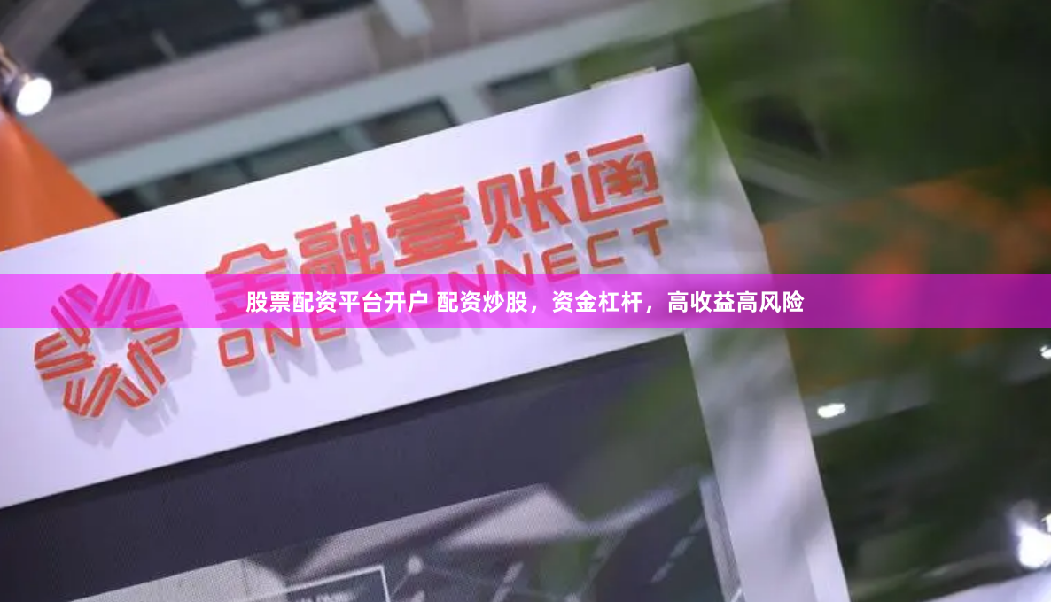 股票配资平台开户 配资炒股，资金杠杆，高收益高风险