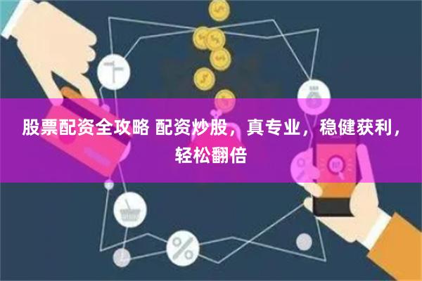 股票配资全攻略 配资炒股，真专业，稳健获利，轻松翻倍