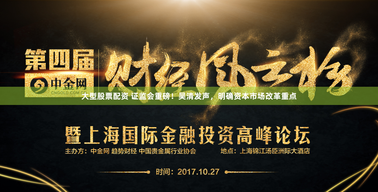大型股票配资 证监会重磅！吴清发声，明确资本市场改革重点