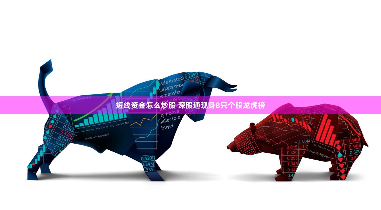 短线资金怎么炒股 深股通现身8只个股龙虎榜