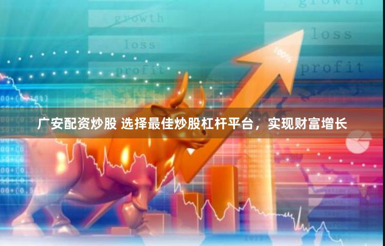 广安配资炒股 选择最佳炒股杠杆平台，实现财富增长