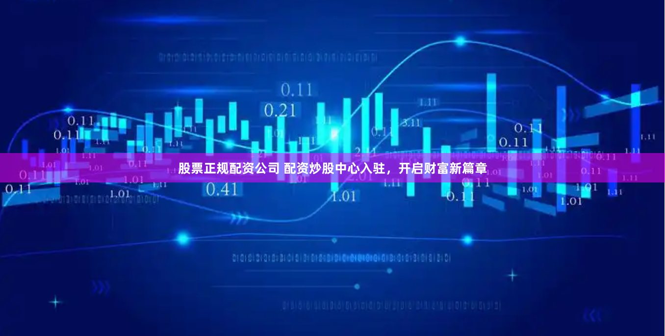 股票正规配资公司 配资炒股中心入驻，开启财富新篇章