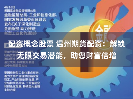 配资概念股票 温州期货配资：解锁无限交易潜能，助您财富倍增