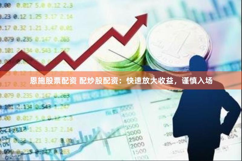 恩施股票配资 配炒股配资：快速放大收益，谨慎入场