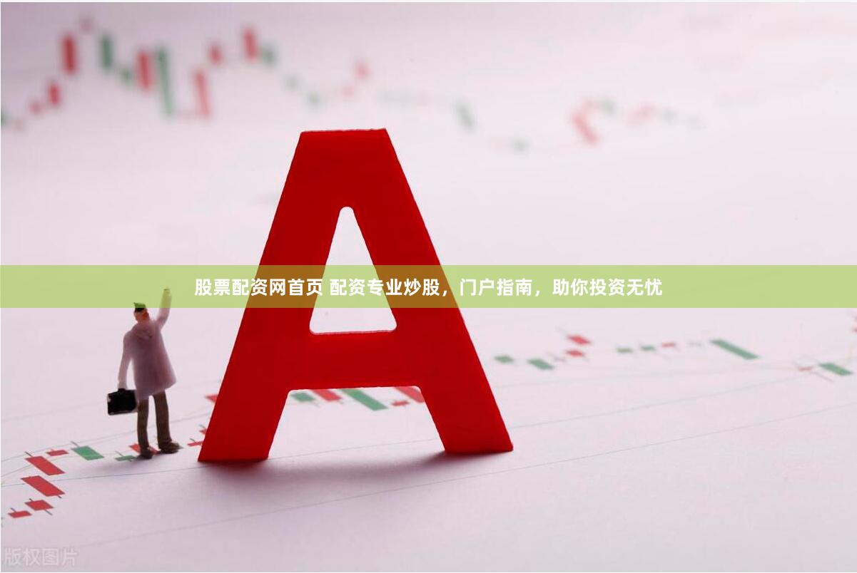 股票配资网首页 配资专业炒股，门户指南，助你投资无忧