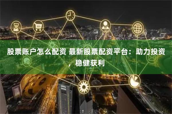 股票账户怎么配资 最新股票配资平台：助力投资，稳健获利