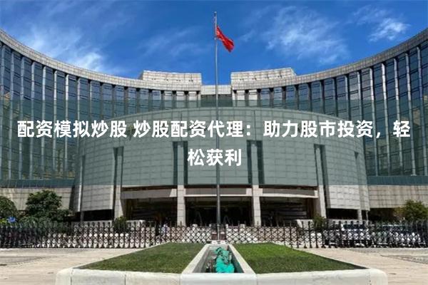 配资模拟炒股 炒股配资代理：助力股市投资，轻松获利