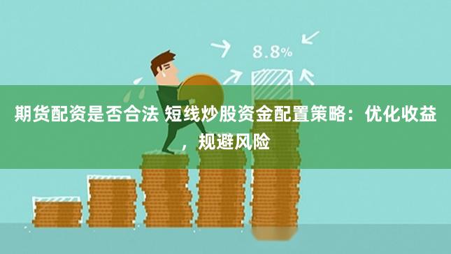 期货配资是否合法 短线炒股资金配置策略：优化收益，规避风险