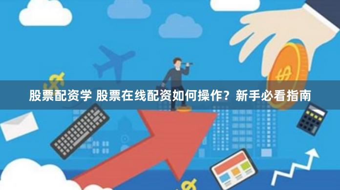 股票配资学 股票在线配资如何操作？新手必看指南