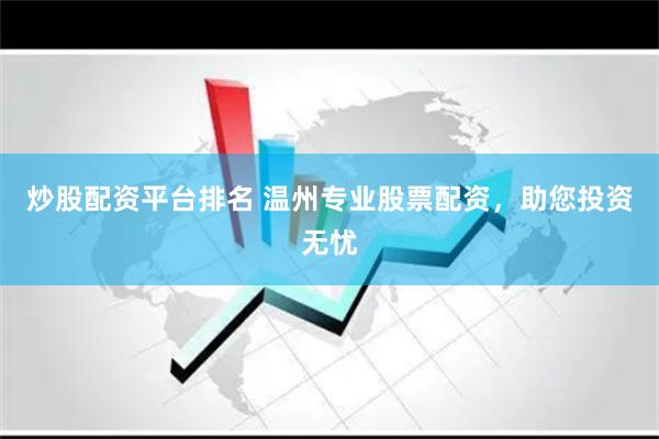 炒股配资平台排名 温州专业股票配资，助您投资无忧