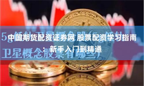 中国期货配资证券网 股票配资学习指南：新手入门到精通