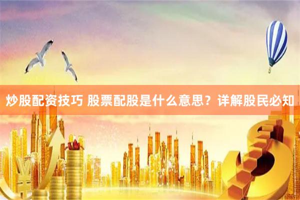炒股配资技巧 股票配股是什么意思？详解股民必知