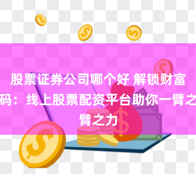 股票证券公司哪个好 解锁财富密码：线上股票配资平台助你一臂之力