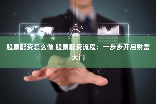 股票配资怎么做 股票配资流程：一步步开启财富大门