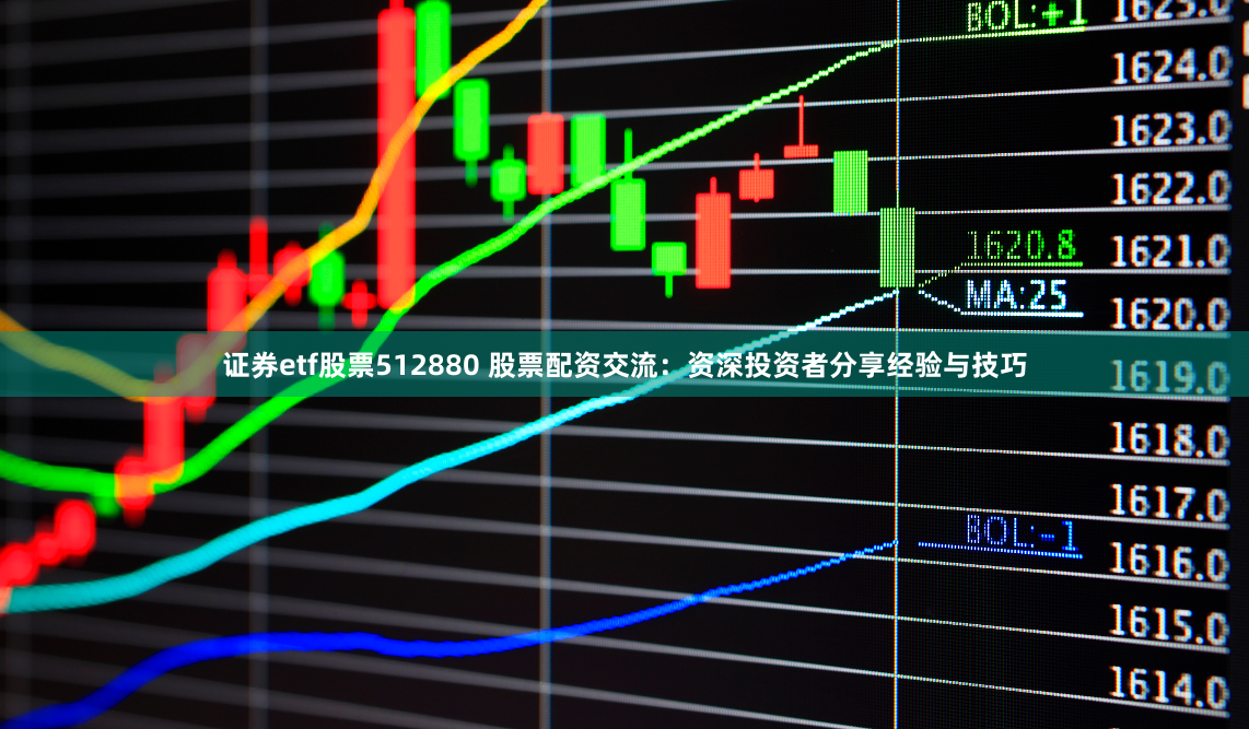 证券etf股票512880 股票配资交流：资深投资者分享经验与技巧