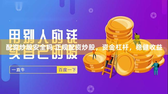 配资炒股安全吗 正规配资炒股,资金杠杆,稳健收益