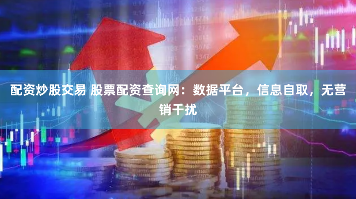 配资炒股交易 股票配资查询网:数据平台,信息自取,无营销干扰