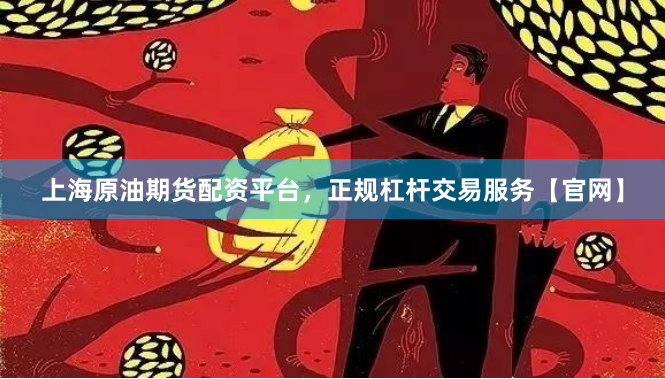 上海原油期货配资平台，正规杠杆交易服务【官网】