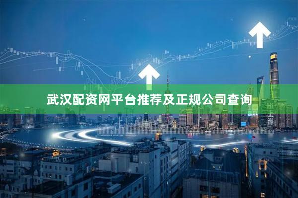武汉配资网平台推荐及正规公司查询