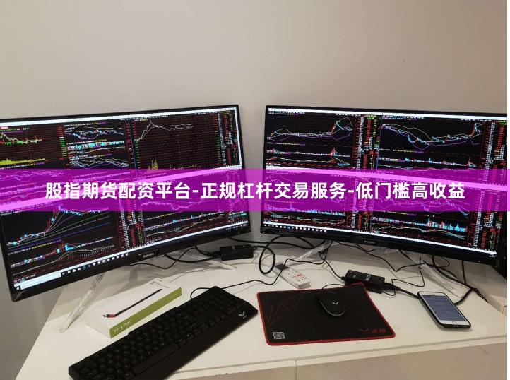 股指期货配资平台-正规杠杆交易服务-低门槛高收益