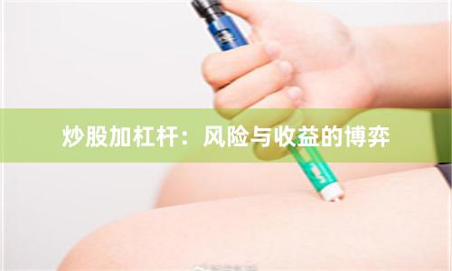 炒股加杠杆：风险与收益的博弈