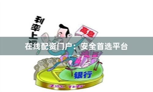 在线配资门户：安全首选平台