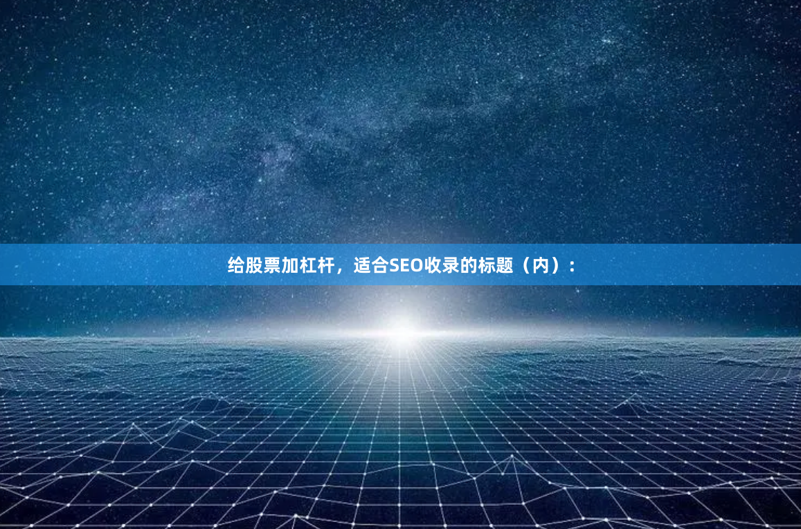 给股票加杠杆,适合SEO收录的标题(内):