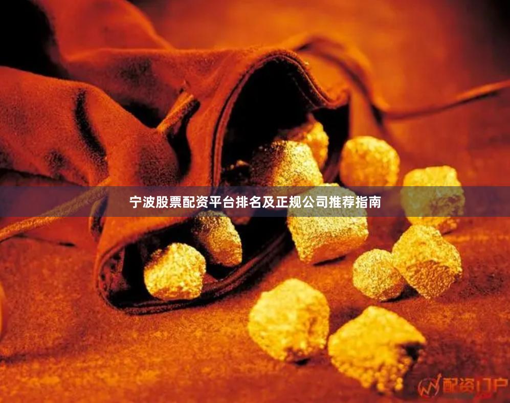 宁波股票配资平台排名及正规公司推荐指南