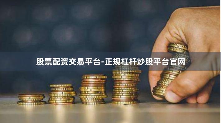股票配资交易平台-正规杠杆炒股平台官网