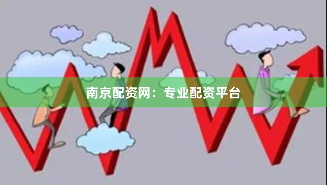 南京配资网：专业配资平台