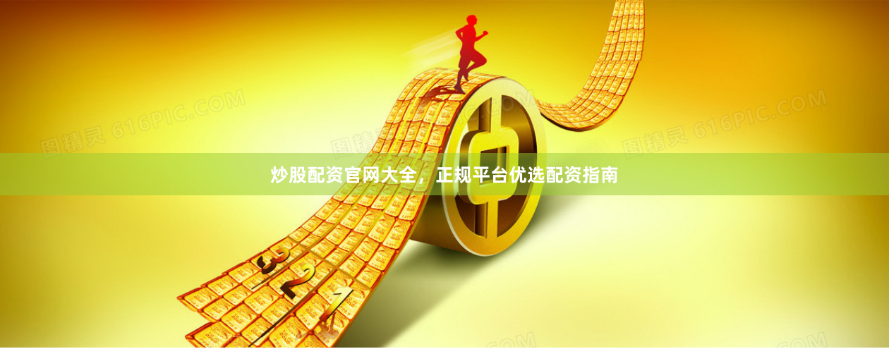 炒股配资官网大全，正规平台优选配资指南