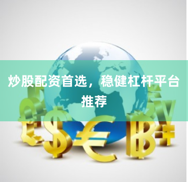 炒股配资首选,稳健杠杆平台推荐