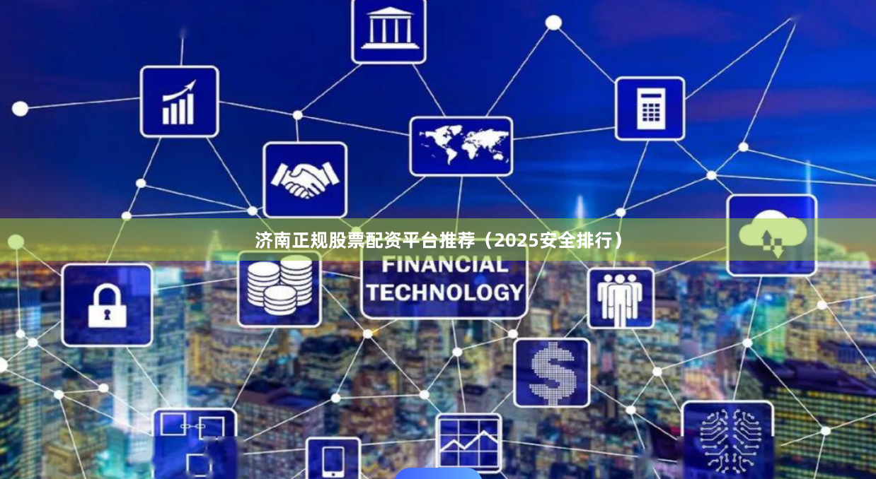 济南正规股票配资平台推荐（2025安全排行）