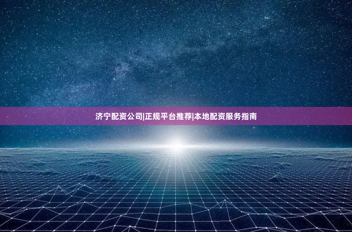济宁配资公司|正规平台推荐|本地配资服务指南