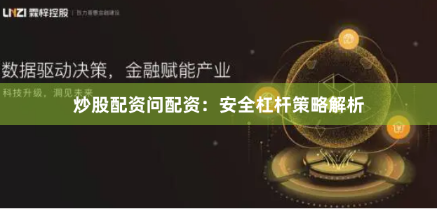 炒股配资问配资：安全杠杆策略解析