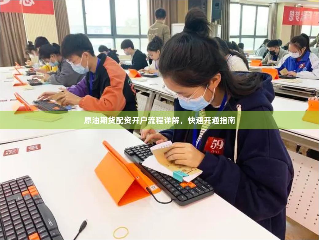 原油期货配资开户流程详解，快速开通指南