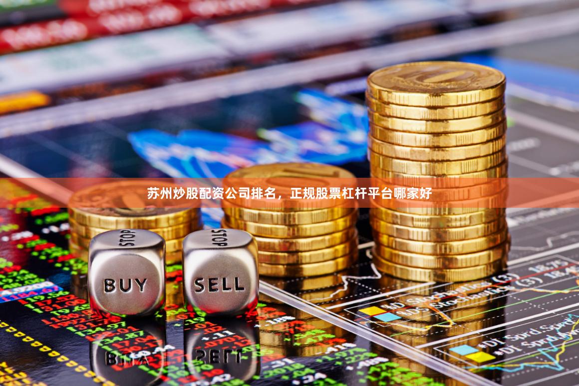 苏州炒股配资公司排名，正规股票杠杆平台哪家好