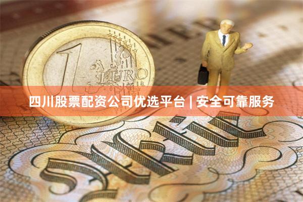 四川股票配资公司优选平台 | 安全可靠服务