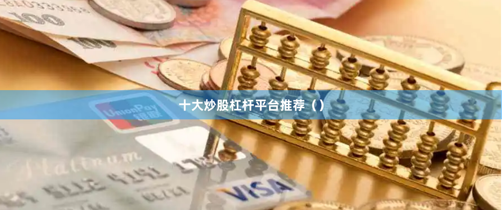 十大炒股杠杆平台推荐（）