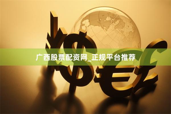 广西股票配资网_正规平台推荐