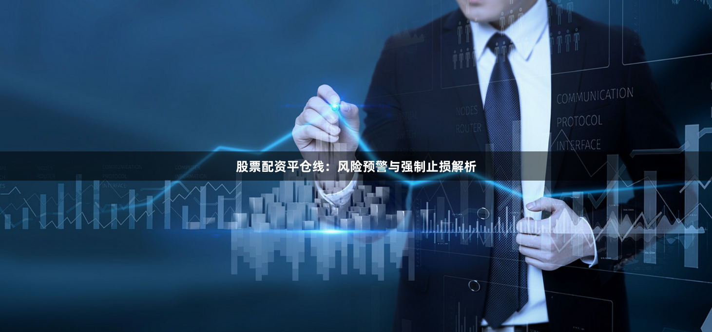 股票配资平仓线：风险预警与强制止损解析